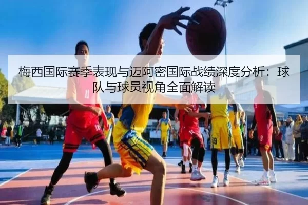梅西国际赛季表现与迈阿密国际战绩深度分析：球队与球员视角全面解读